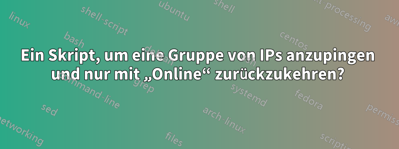 Ein Skript, um eine Gruppe von IPs anzupingen und nur mit „Online“ zurückzukehren?