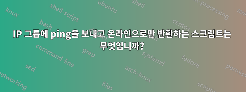 IP 그룹에 ping을 보내고 온라인으로만 반환하는 스크립트는 무엇입니까?