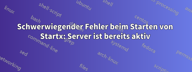 Schwerwiegender Fehler beim Starten von Startx: Server ist bereits aktiv