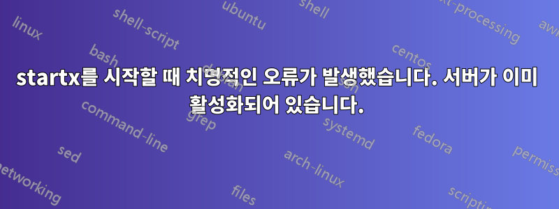 startx를 시작할 때 치명적인 오류가 발생했습니다. 서버가 이미 활성화되어 있습니다.