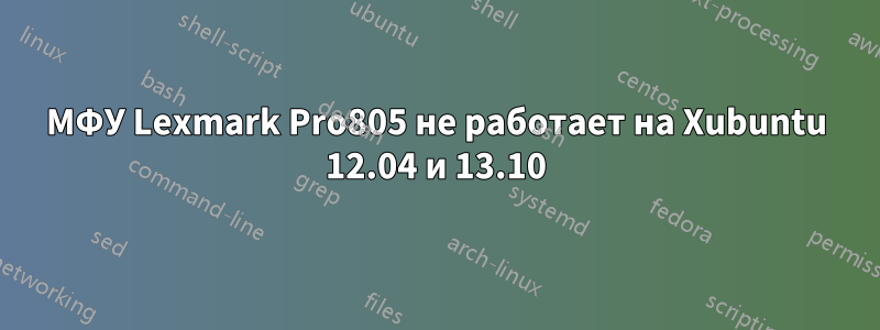 МФУ Lexmark Pro805 не работает на Xubuntu 12.04 и 13.10