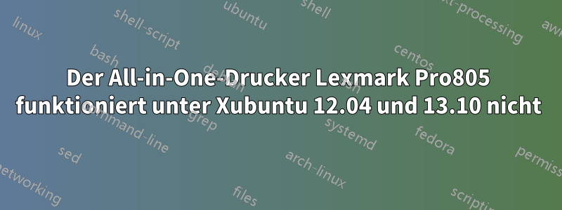 Der All-in-One-Drucker Lexmark Pro805 funktioniert unter Xubuntu 12.04 und 13.10 nicht