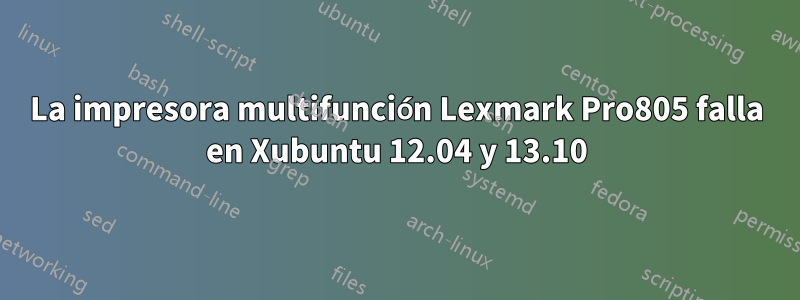 La impresora multifunción Lexmark Pro805 falla en Xubuntu 12.04 y 13.10