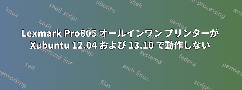 Lexmark Pro805 オールインワン プリンターが Xubuntu 12.04 および 13.10 で動作しない