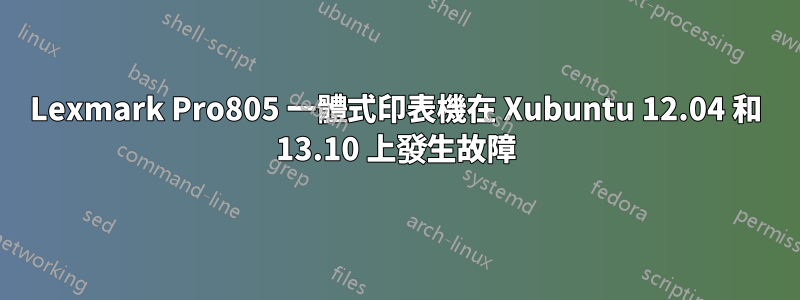 Lexmark Pro805 一體式印表機在 Xubuntu 12.04 和 13.10 上發生故障