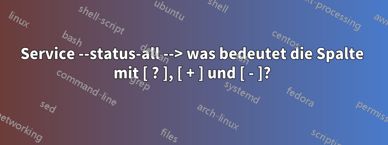 Service --status-all --> was bedeutet die Spalte mit [ ? ], [ + ] und [ - ]?