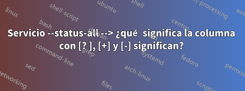 Servicio --status-all --> ¿qué significa la columna con [? ], [+] y [-] significan?