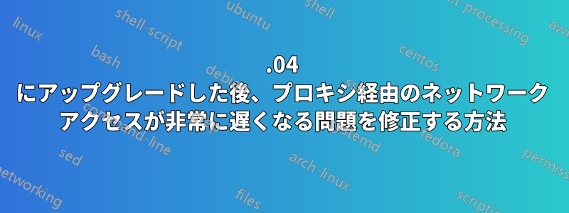 12.04 にアップグレードした後、プロキシ経由のネットワーク アクセスが非常に遅くなる問題を修正する方法