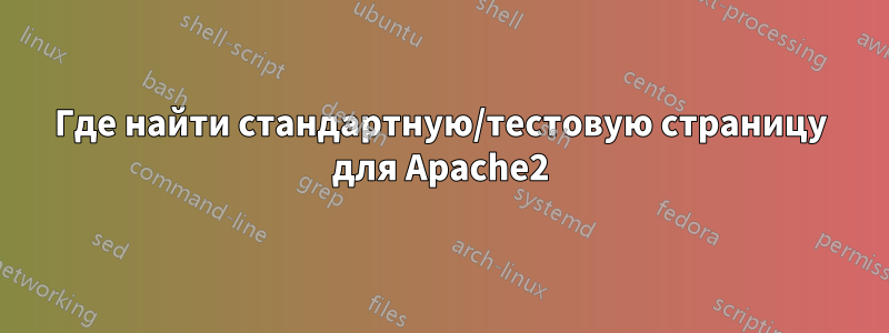 Где найти стандартную/тестовую страницу для Apache2