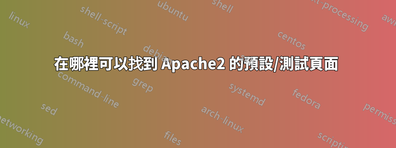 在哪裡可以找到 Apache2 的預設/測試頁面