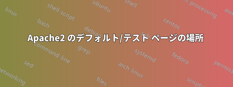 Apache2 のデフォルト/テスト ページの場所