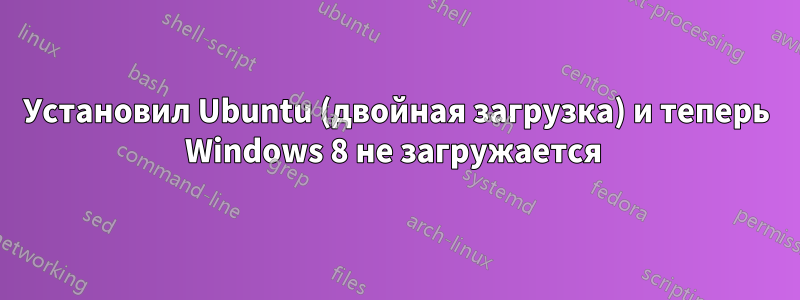 Установил Ubuntu (двойная загрузка) и теперь Windows 8 не загружается 