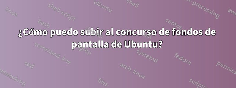 ¿Cómo puedo subir al concurso de fondos de pantalla de Ubuntu?