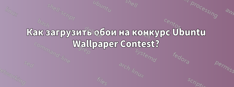 Как загрузить обои на конкурс Ubuntu Wallpaper Contest?