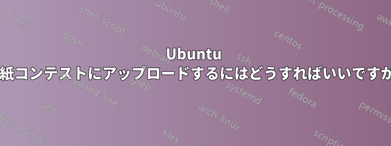 Ubuntu 壁紙コンテストにアップロードするにはどうすればいいですか?