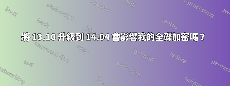 將 13.10 升級到 14.04 會影響我的全碟加密嗎？