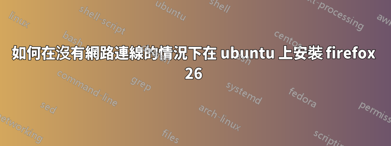 如何在沒有網路連線的情況下在 ubuntu 上安裝 firefox 26