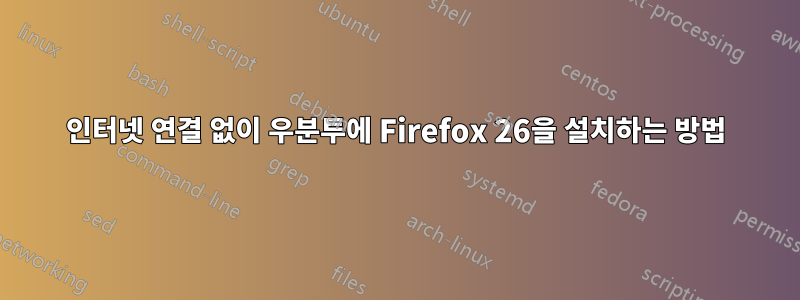 인터넷 연결 없이 우분투에 Firefox 26을 설치하는 방법