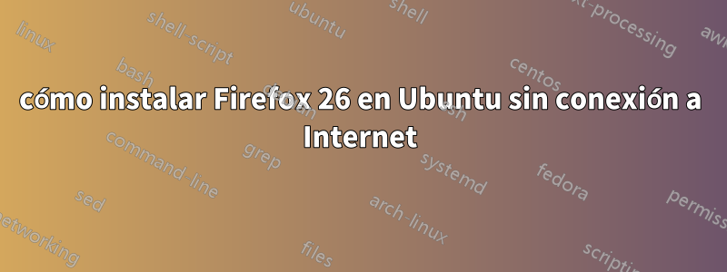 cómo instalar Firefox 26 en Ubuntu sin conexión a Internet