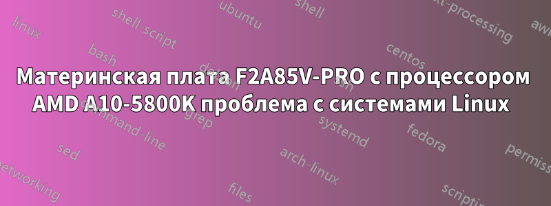 Материнская плата F2A85V-PRO с процессором AMD A10-5800K проблема с системами Linux 