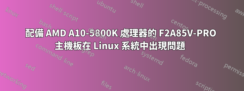 配備 AMD A10-5800K 處理器的 F2A85V-PRO 主機板在 Linux 系統中出現問題 