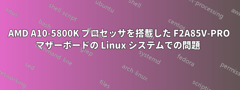 AMD A10-5800K プロセッサを搭載した F2A85V-PRO マザーボードの Linux システムでの問題 