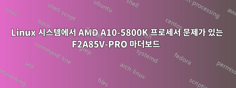 Linux 시스템에서 AMD A10-5800K 프로세서 문제가 있는 F2A85V-PRO 마더보드 