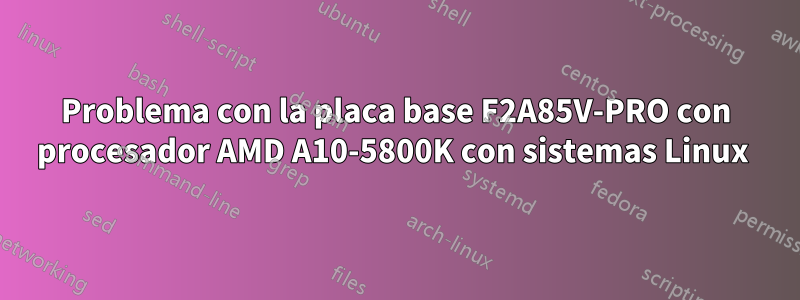 Problema con la placa base F2A85V-PRO con procesador AMD A10-5800K con sistemas Linux 