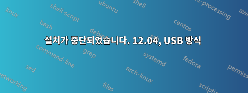 설치가 중단되었습니다. 12.04, USB 방식