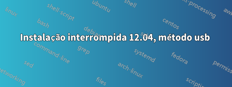 Instalação interrompida 12.04, método usb