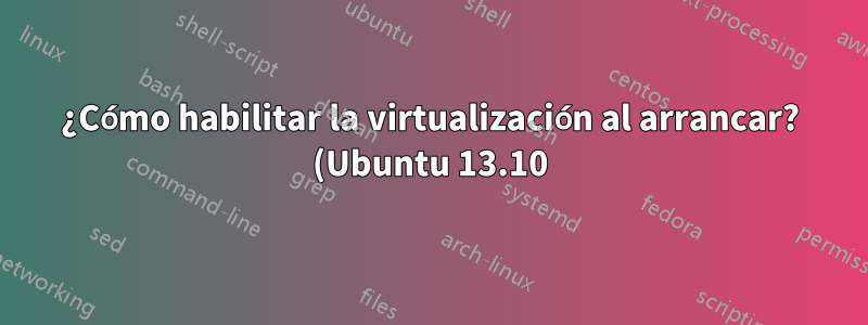 ¿Cómo habilitar la virtualización al arrancar? (Ubuntu 13.10)