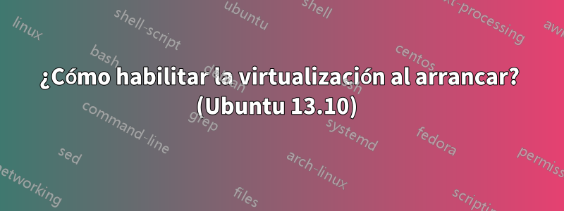 ¿Cómo habilitar la virtualización al arrancar? (Ubuntu 13.10) 