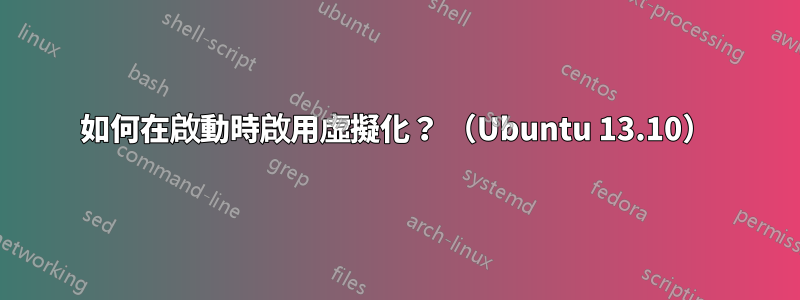 如何在啟動時啟用虛擬化？ （Ubuntu 13.10）