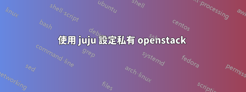 使用 juju 設定私有 openstack