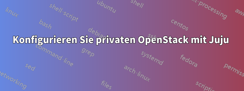 Konfigurieren Sie privaten OpenStack mit Juju