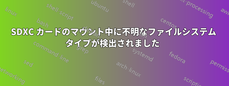 SDXC カードのマウント中に不明なファイルシステム タイプが検出されました 