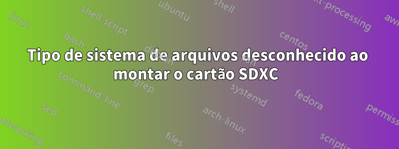 Tipo de sistema de arquivos desconhecido ao montar o cartão SDXC 