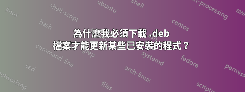 為什麼我必須下載 .deb 檔案才能更新某些已安裝的程式？