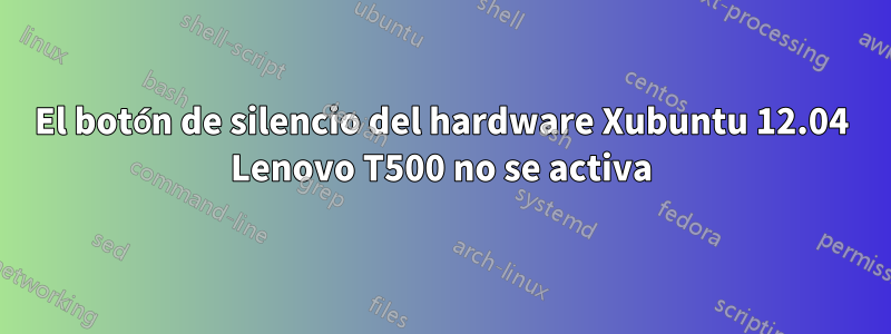 El botón de silencio del hardware Xubuntu 12.04 Lenovo T500 no se activa