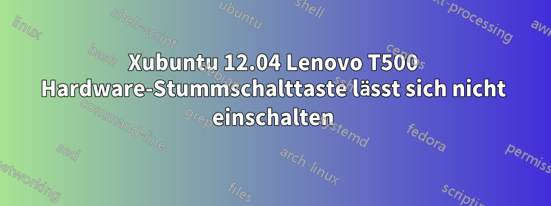 Xubuntu 12.04 Lenovo T500 Hardware-Stummschalttaste lässt sich nicht einschalten