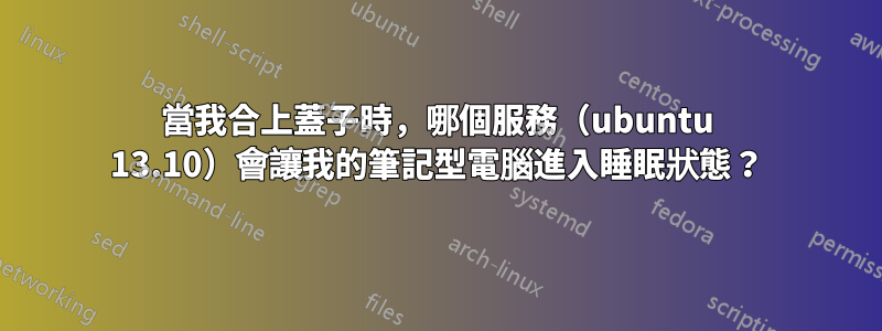 當我合上蓋子時，哪個服務（ubuntu 13.10）會讓我的筆記型電腦進入睡眠狀態？