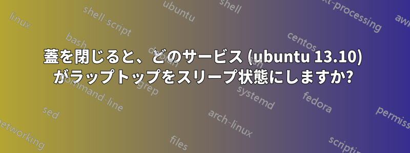 蓋を閉じると、どのサービス (ubuntu 13.10) がラップトップをスリープ状態にしますか?