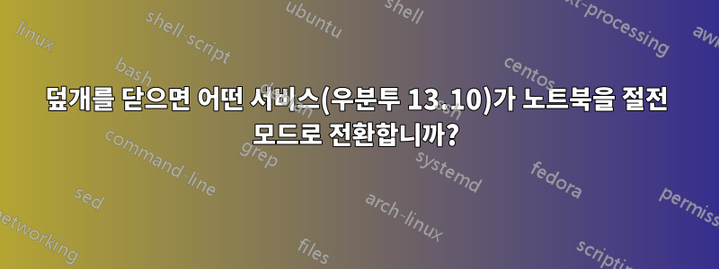 덮개를 닫으면 어떤 서비스(우분투 13.10)가 노트북을 절전 모드로 전환합니까?