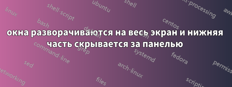 окна разворачиваются на весь экран и нижняя часть скрывается за панелью