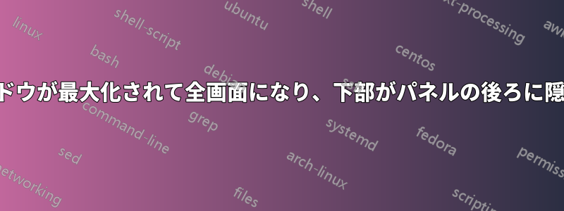 ウィンドウが最大化されて全画面になり、下部がパネルの後ろに隠れます