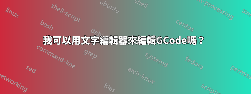 我可以用文字編輯器來編輯GCode嗎？