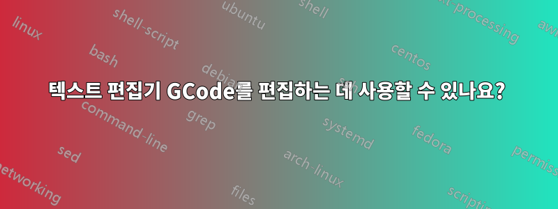 텍스트 편집기 GCode를 편집하는 데 사용할 수 있나요?