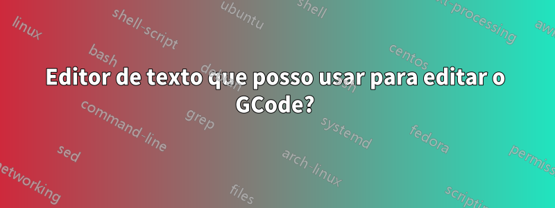 Editor de texto que posso usar para editar o GCode?