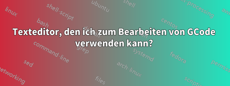 Texteditor, den ich zum Bearbeiten von GCode verwenden kann?