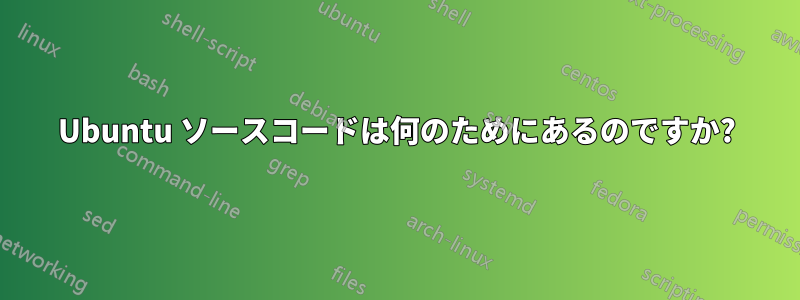 Ubuntu ソースコードは何のためにあるのですか?